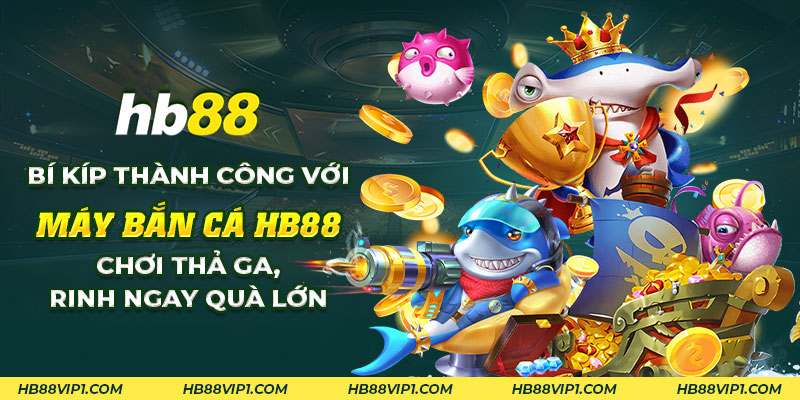 11 Bi kip thanh cong voi may ban ca HB88 Choi tha ga rinh ngay qua lon