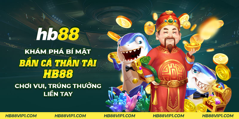 Khám phá bắn cá thần tài: Chơi vui, trúng thưởng liền tay 1 8 Kham pha bi mat ban ca than tai HB88 Choi vui trung thuong lien tay
