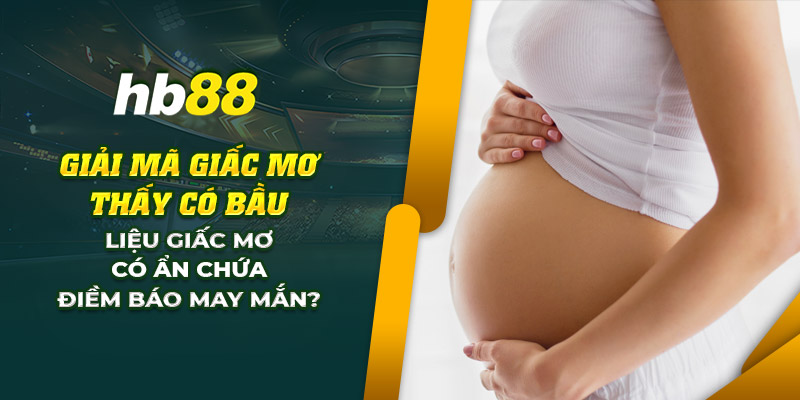 Giải mã giấc mơ thấy có bầu: Liệu có phải điềm báo may mắn? 1 13 giai ma giac mo thay co bau lieu giac mo co an chua diem bao may man