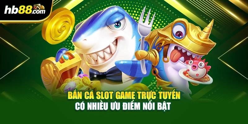 Bắn Cá Slot Game Trực Tuyến Đỉnh Cao, Kiếm Tiền Vô Tận 3 Bắn cá slot game trực tuyến có nhiều ưu điểm nổi bật
