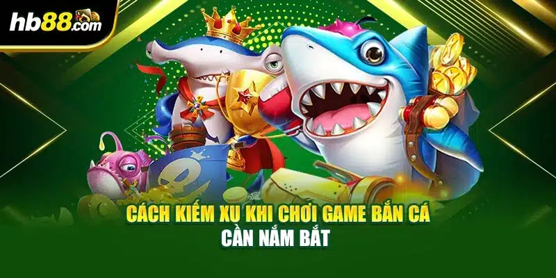 Cách kiếm xu khi chơi game bắn cá cần nắm bắt