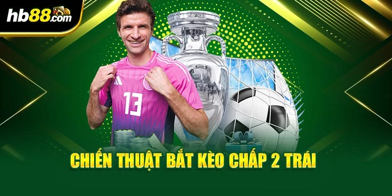 Chiến thuật bắt kèo chấp 2 trái