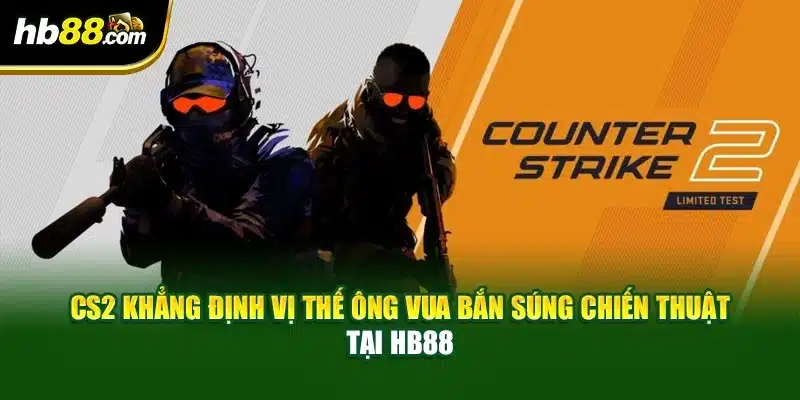 CS2 Khẳng Định Vị Thế Ông Vua Bắn Súng Chiến Thuật Tại HB88 1 CS2 Khẳng Định Vị Thế Ông Vua Bắn Súng Chiến Thuật Tại HB88