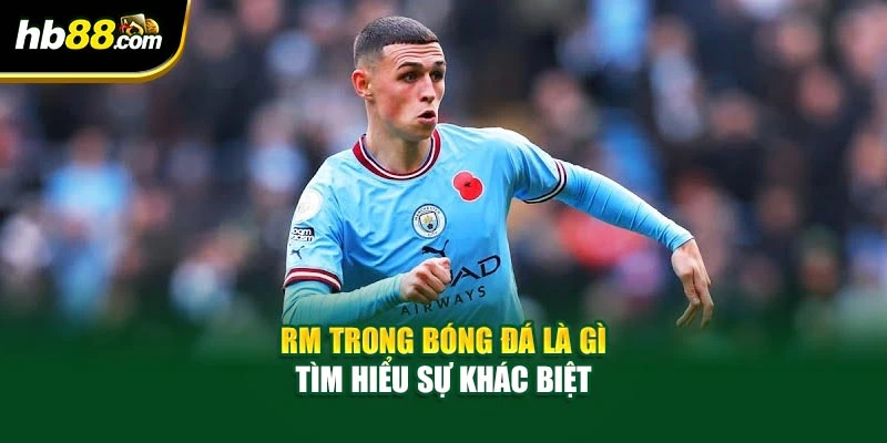 RM trong bóng đá là gì tìm hiểu sự khác biệt