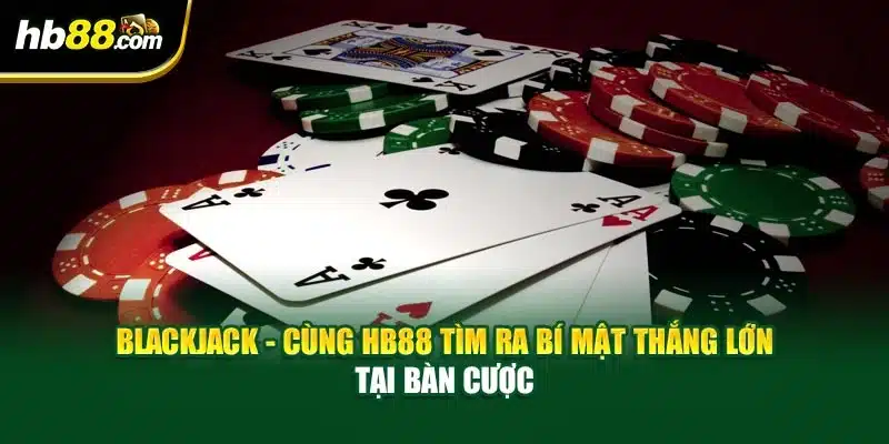 Blackjack - Cùng HB88 Tìm Ra Bí Mật Thắng Lớn Tại Bàn Cược 1 Blackjack - Cùng HB88 Tìm Ra Bí Mật Thắng Lớn Tại Bàn Cược