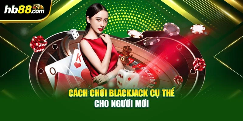Cách Chơi Blackjack Dễ Hiểu Cho Người Mới Bắt Đầu Tại HB88 4 Cách chơi Blackjack cụ thể cho người mới