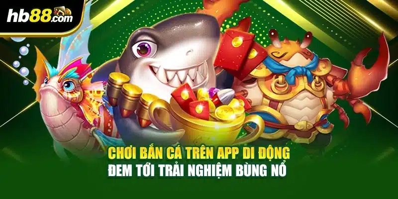 Chơi bắn cá trên app di động đem tới trải nghiệm bùng nổ 