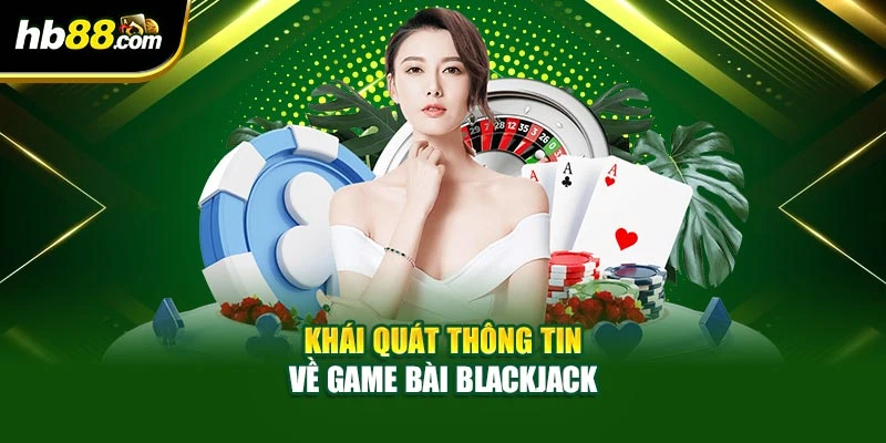 Cách Chơi Blackjack Dễ Hiểu Cho Người Mới Bắt Đầu Tại HB88 2 Khái quát thông tin về game bài Blackjack