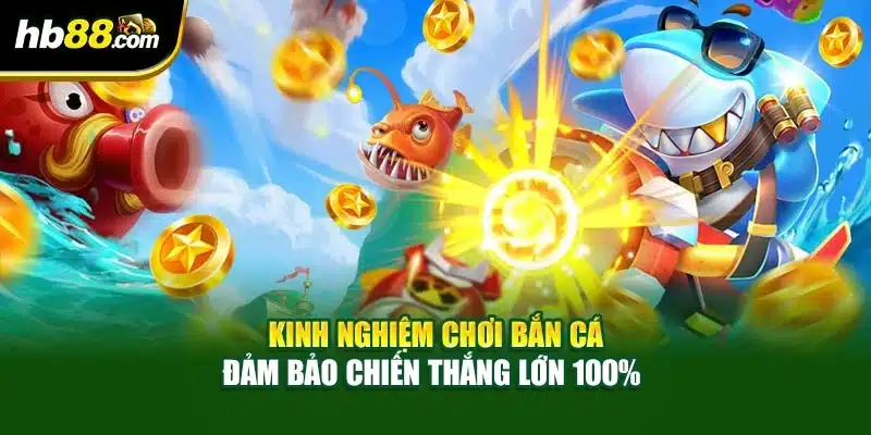 Kinh Nghiệm Chơi Bắn Cá Đảm Bảo Chiến Thắng Lớn 100% 