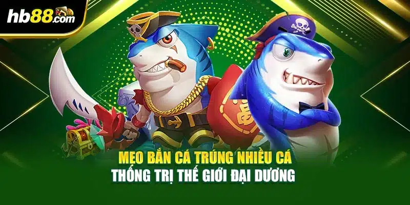 Mẹo Bắn Cá Trúng Nhiều Cá Thống Trị Thế Giới Đại Dương 