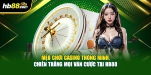 Mẹo Chơi Casino Thông Minh, Chiến Thắng Mọi Ván Cược Tại HB88