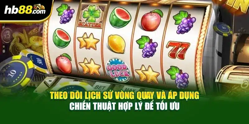 Theo dõi lịch sử vòng quay và áp dụng chiến thuật hợp lý để tối ưu