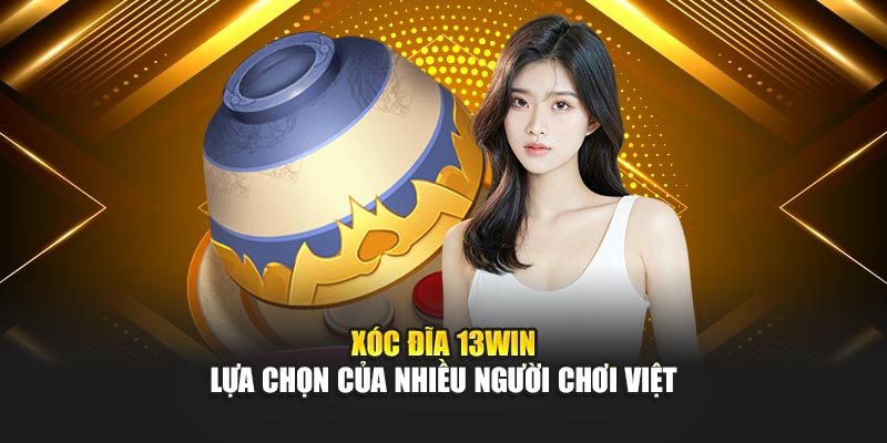 Xóc Đĩa 13WIN – Lựa Chọn Của Nhiều Người Chơi Việt